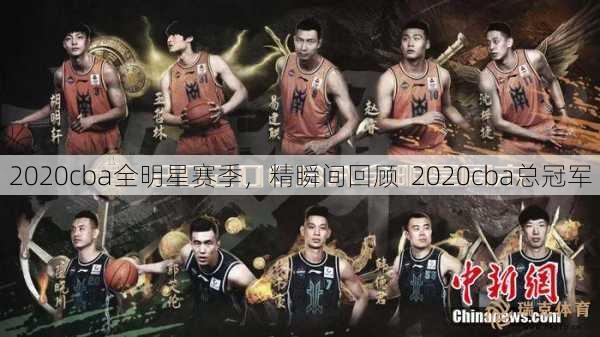 2020cba全明星赛季，精瞬间回顾  2020cba总冠军