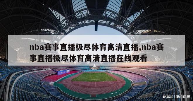 nba赛事直播极尽体育高清直播,nba赛事直播极尽体育高清直播在线观看