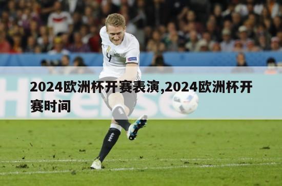 2024欧洲杯开赛表演,2024欧洲杯开赛时间