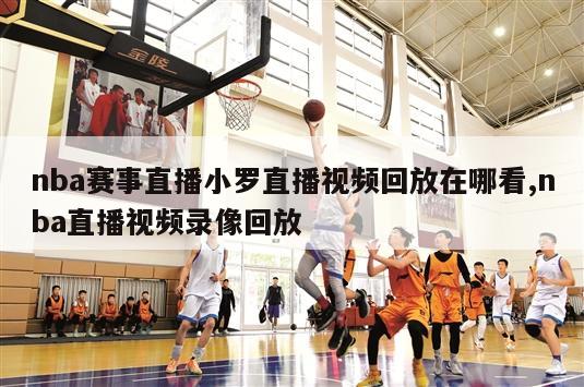 nba赛事直播小罗直播视频回放在哪看,nba直播视频录像回放