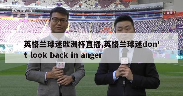 英格兰球迷欧洲杯直播,英格兰球迷don't look back in anger