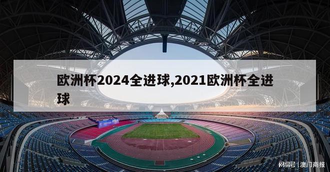 欧洲杯2024全进球,2021欧洲杯全进球