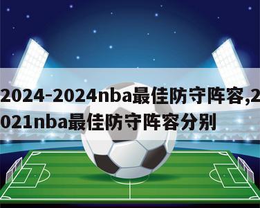 2024-2024nba最佳防守阵容,2021nba最佳防守阵容分别