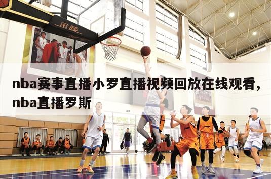 nba赛事直播小罗直播视频回放在线观看,nba直播罗斯