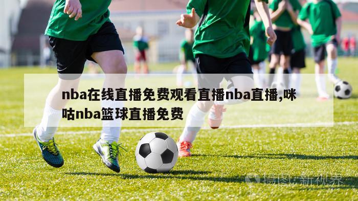 nba在线直播免费观看直播nba直播,咪咕nba篮球直播免费