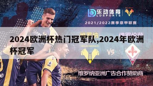 2024欧洲杯热门冠军队,2024年欧洲杯冠军