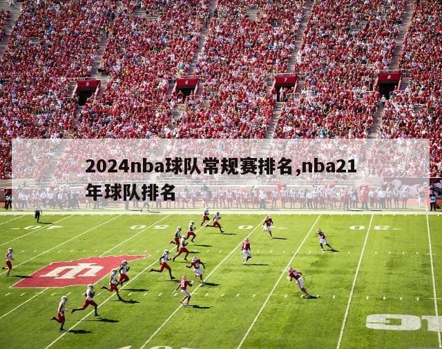 2024nba球队常规赛排名,nba21年球队排名