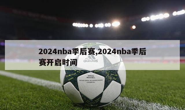 2024nba季后赛,2024nba季后赛开启时间