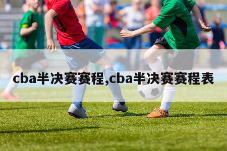 cba半决赛赛程,cba半决赛赛程表