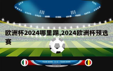 欧洲杯2024哪里踢,2024欧洲杯预选赛