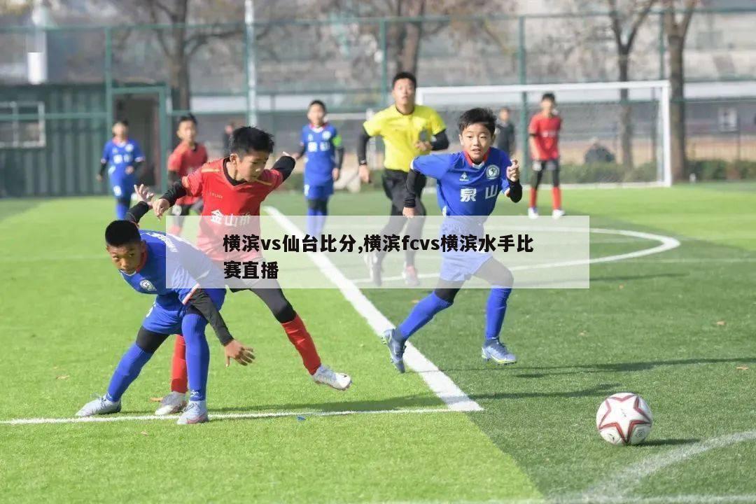 横滨vs仙台比分,横滨fcvs横滨水手比赛直播