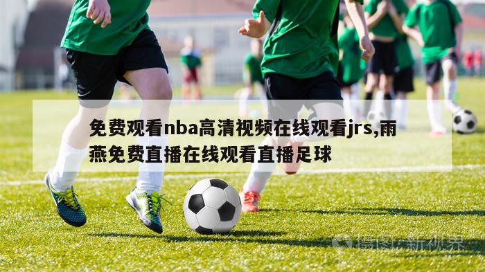 免费观看nba高清视频在线观看jrs,雨燕免费直播在线观看直播足球