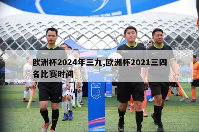 欧洲杯2024年三九,欧洲杯2021三四名比赛时间