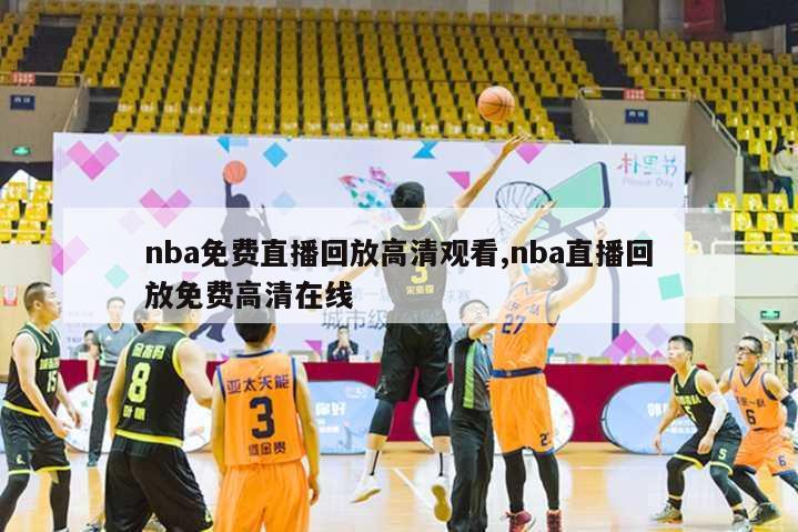 nba免费直播回放高清观看,nba直播回放免费高清在线