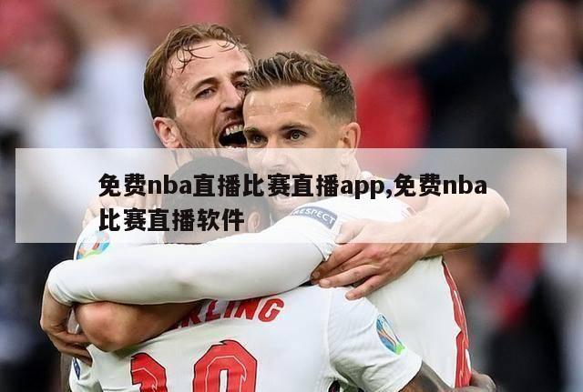 免费nba直播比赛直播app,免费nba比赛直播软件