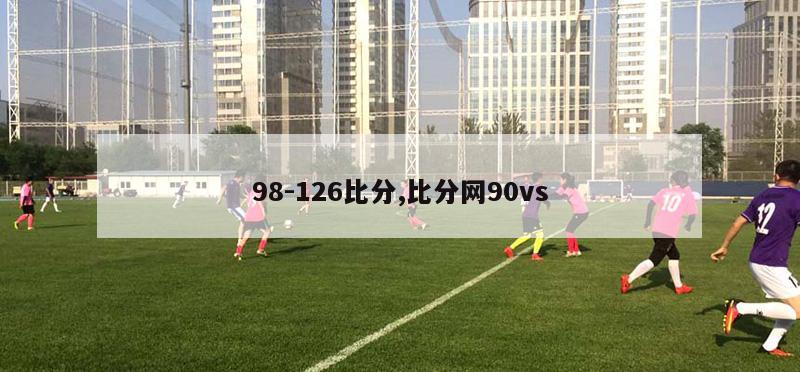 98-126比分,比分网90vs