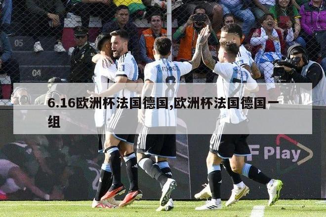 6.16欧洲杯法国德国,欧洲杯法国德国一组