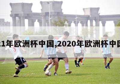 21年欧洲杯中国,2020年欧洲杯中国