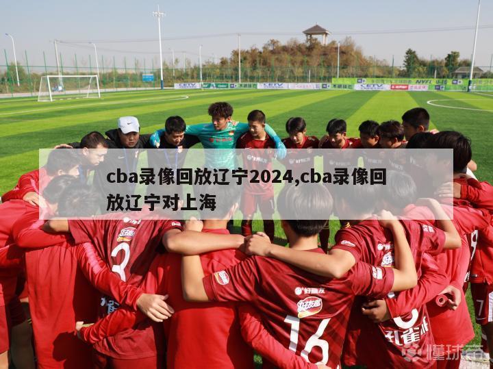 cba录像回放辽宁2024,cba录像回放辽宁对上海