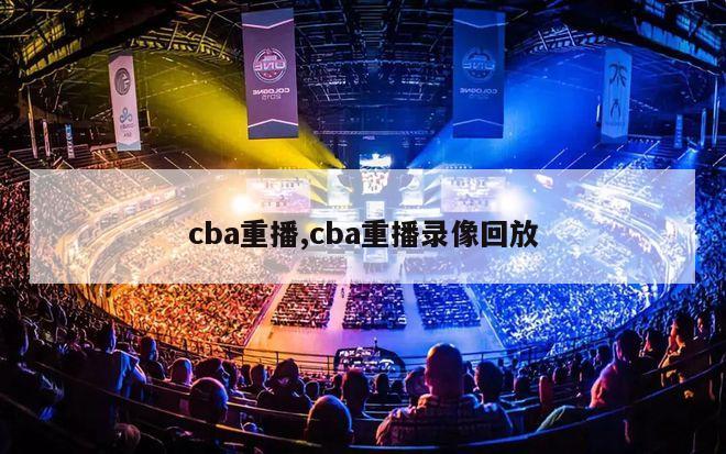 cba重播,cba重播录像回放