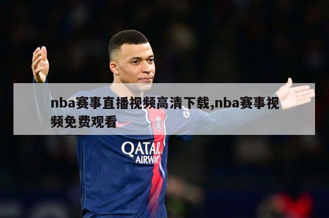 nba赛事直播视频高清下载,nba赛事视频免费观看