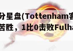 比分星盘(Tottenham客战苦胜，1比0击败Fulham)