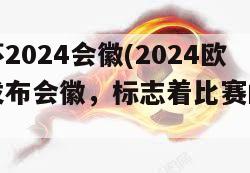 欧洲杯2024会徽(2024欧洲杯发布会徽，标志着比赛的即将到来)